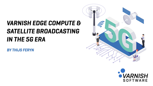 Varnish Edge Compute and satellite broadcasting in the 5G era